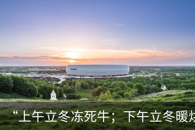 “上午立冬冻死牛；下午立冬暖烘烘”，今年立冬在哪？冬天会很冷吗？