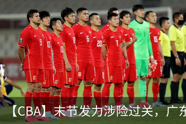 【CBA】末节发力涉险过关，广东队击败宁波队收获两连胜