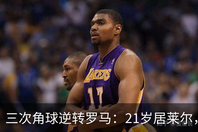 三次角球逆转罗马：21岁居莱尔，从'2800万软脚虾'到1亿先生