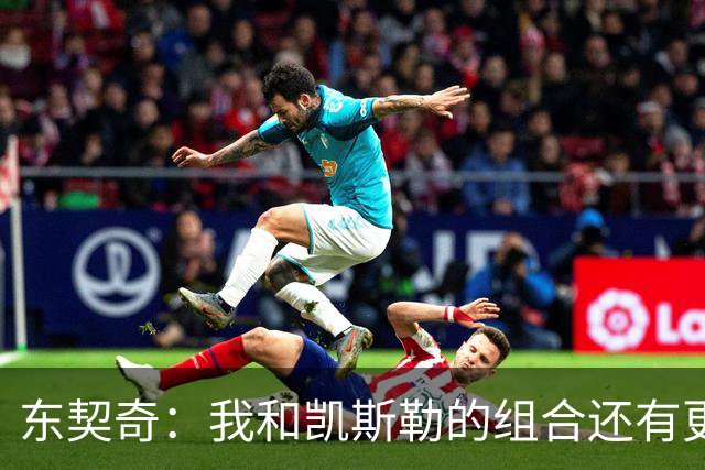 东契奇：我和凯斯勒的组合还有更高的上限