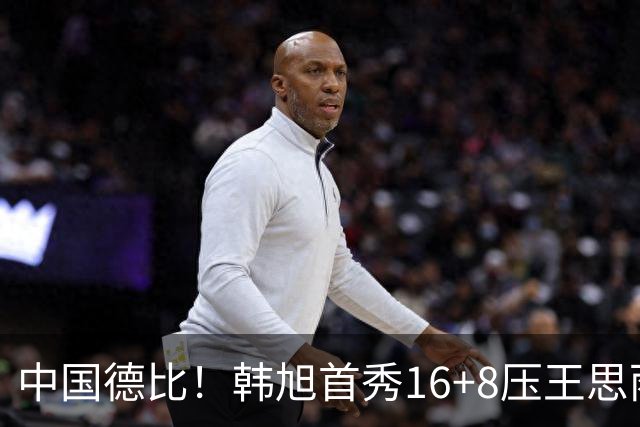 中国德比！韩旭首秀16+8压王思雨11+2+2+2 率队获赛季首胜