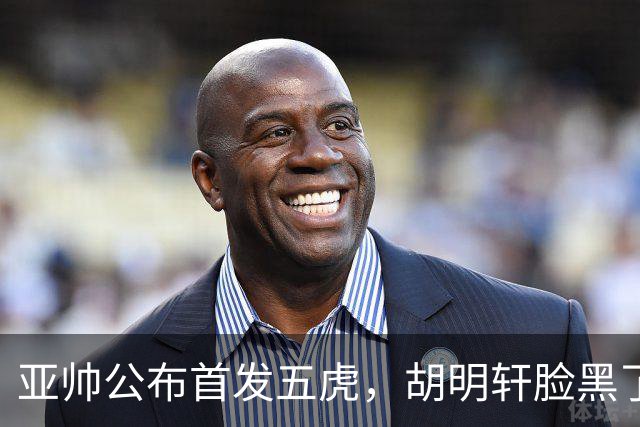 亚帅公布首发五虎，胡明轩脸黑了
