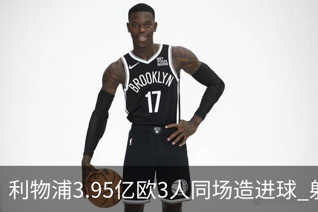 利物浦3.95亿欧3人同场造进球 射手+爆点+发动机齐备