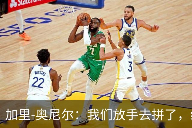 加里-奥尼尔：我们放手去拼了，细节做得更好或许能改变结果