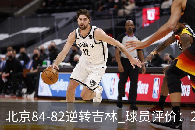 北京84-82逆转吉林 球员评价：2人满分，2人及格，6人低迷