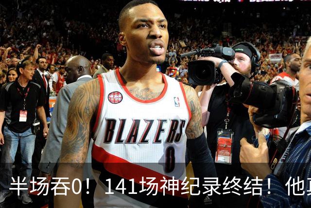 半场吞0！141场神纪录终结！他真能三连MVP？