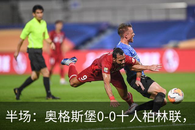 半场：奥格斯堡0-0十人柏林联，乌多凯染红，法比安-里德造险