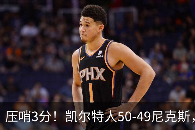压哨3分！凯尔特人50-49尼克斯，看数据：他是头号功臣！