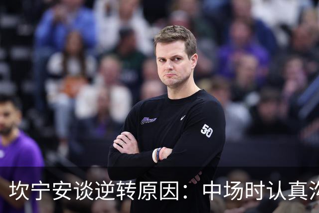 坎宁安谈逆转原因：中场时认真沟通了一番 也因此重燃了斗志