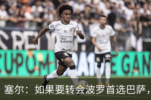 塞尔：如果要转会波罗首选巴萨，皇马也可能向他发出邀请