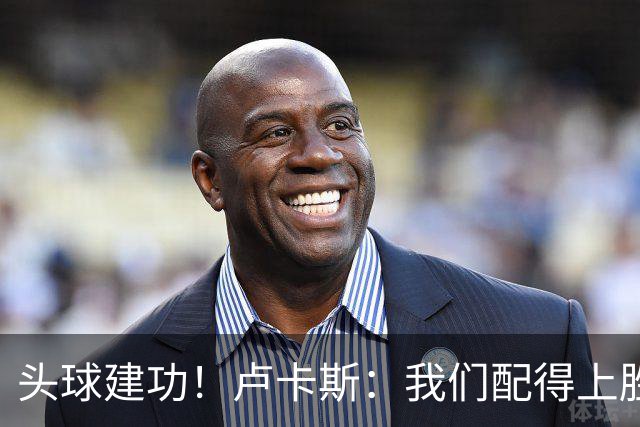 头球建功！卢卡斯：我们配得上胜利，我的付出得到了回报