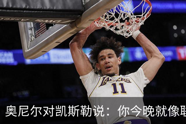 奥尼尔对凯斯勒说：你今晚就像联盟最好的大个子