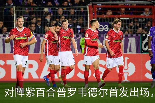 对阵紫百合普罗韦德尔首发出场，迎本赛季各项赛事首秀