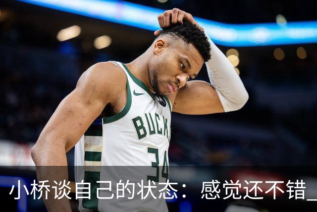小桥谈自己的状态：感觉还不错 正在努力恢复体能 找回比赛节奏