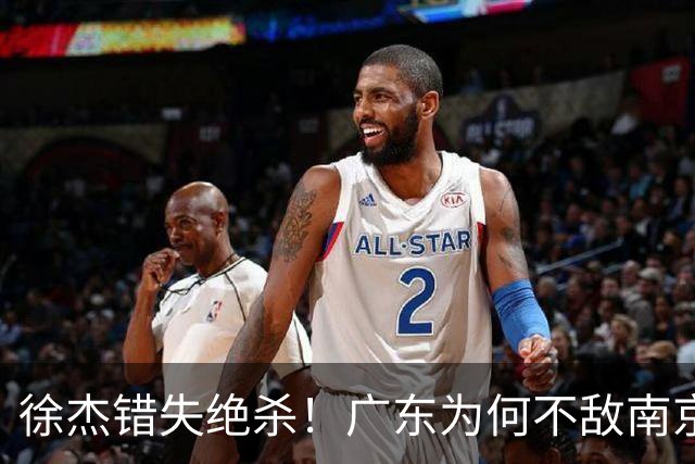 徐杰错失绝杀！广东为何不敌南京，媒体人说出原因，裁判太抢戏