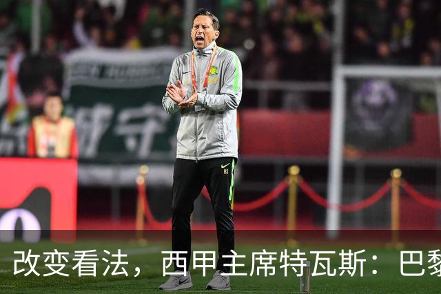 改变看法，西甲主席特瓦斯：巴黎收入支出更平衡了