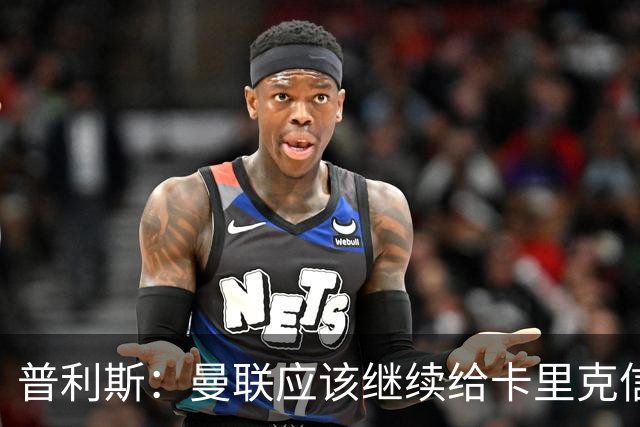 普利斯：曼联应该继续给卡里克信任，稳定才是红魔走出泥潭的出路