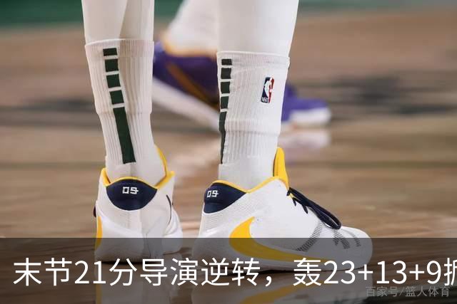 末节21分导演逆转，轰23+13+9掀翻卫冕冠军！你又把状元试出来了