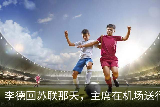 李德回苏联那天，主席在机场送行，为什么没有说感谢