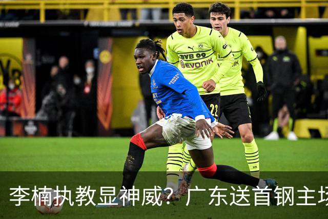 李楠执教显神威？广东送首钢主场开门红，今年能夺CBA总冠军吗