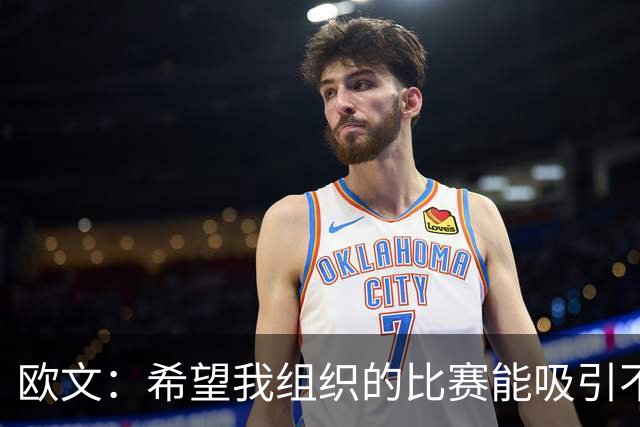 欧文：希望我组织的比赛能吸引不同的年轻人 建立更好的赛事环境