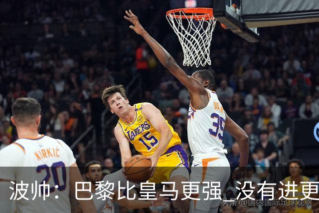波帅：巴黎比皇马更强 没有进更多球是一大遗憾