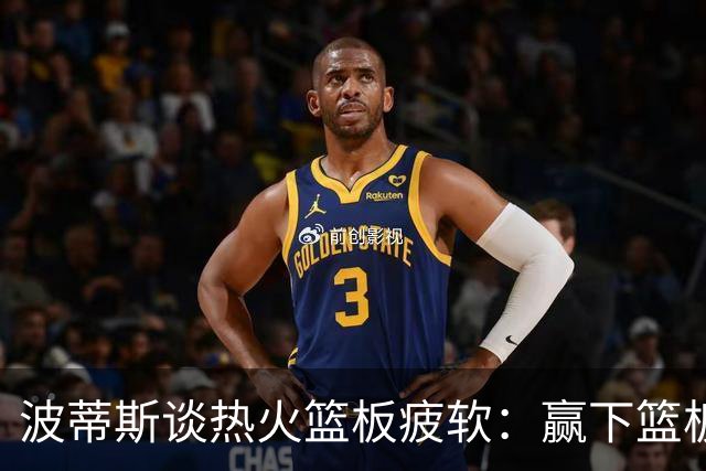 波蒂斯谈热火篮板疲软：赢下篮板才能赢球