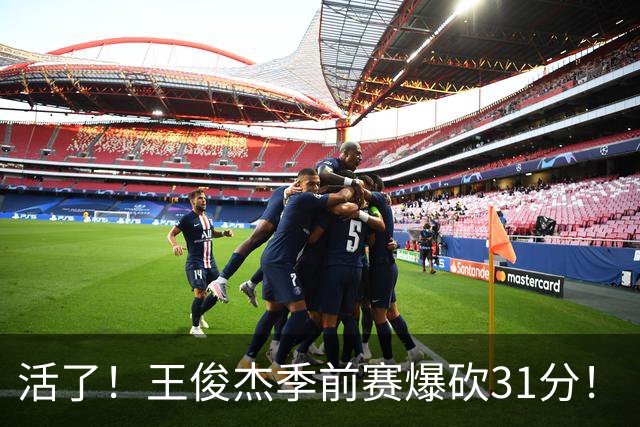 活了！王俊杰季前赛爆砍31分！