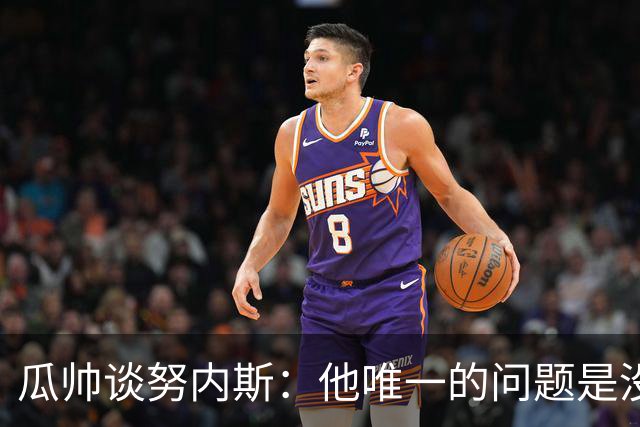 瓜帅谈努内斯：他唯一的问题是没给他应得的时间