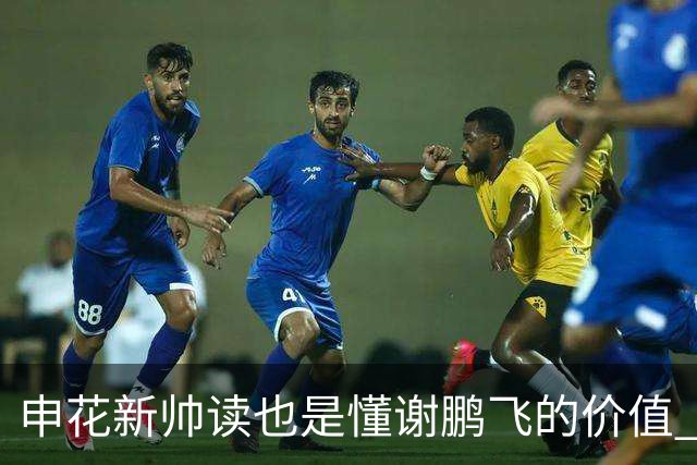 申花新帅读也是懂谢鹏飞的价值 ！曾经国足10号含金量还在提升