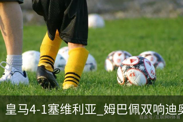 皇马4-1塞维利亚 姆巴佩双响迪奥曼德传射居莱尔世界波