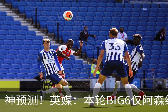 神预测！英媒：本轮BIG6仅阿森纳胜 曼城利物浦败北