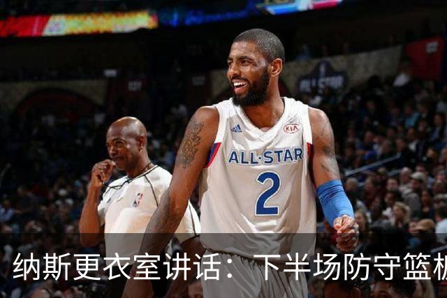 纳斯更衣室讲话：下半场防守篮板出色，我们配得上胜利