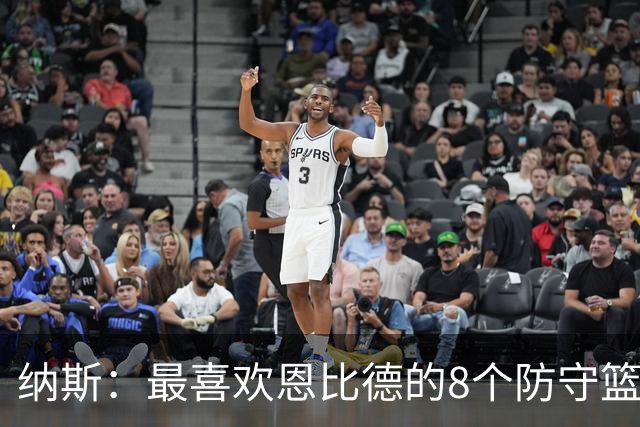 纳斯：最喜欢恩比德的8个防守篮板 他出战的29分钟里打得非常卖力