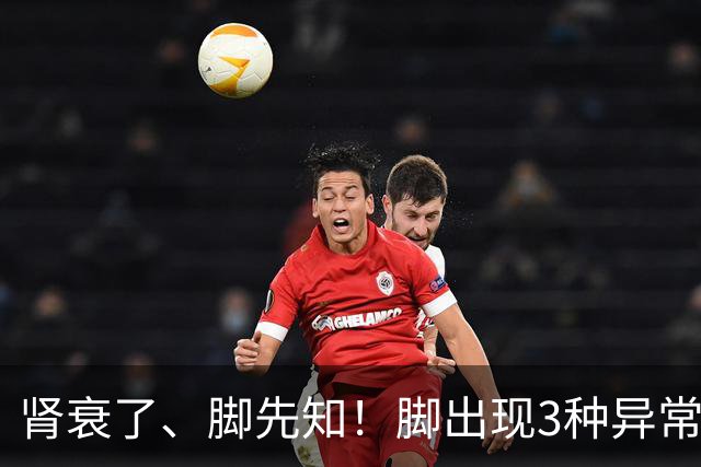 肾衰了、脚先知！脚出现3种异常表现，或在提示肾脏快“撑不住”了