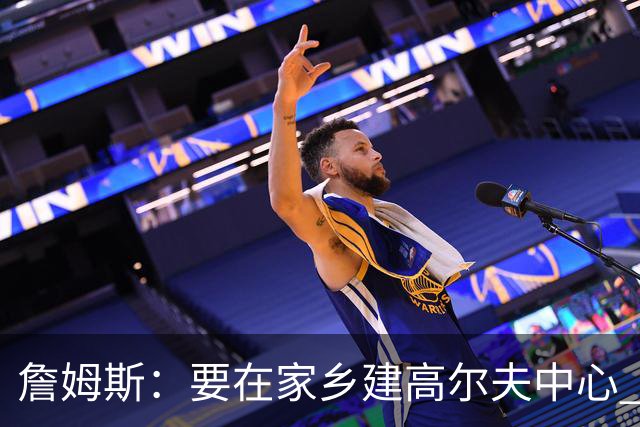 詹姆斯：要在家乡建高尔夫中心 2027年7月要办高尔夫邀请赛