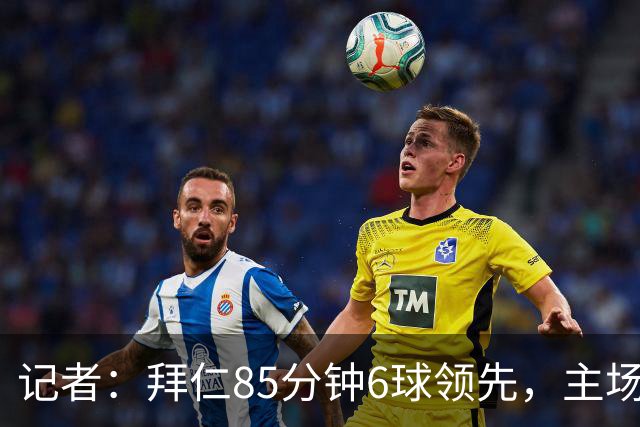 记者：拜仁85分钟6球领先，主场球迷都提前离场，真不可思议