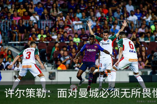 许尔策勒：面对曼城必须无所畏惧，我们有信心和他们抗衡