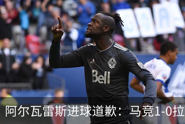 阿尔瓦雷斯进球道歉：马竞1-0拉科鲁尼亚背后的和解