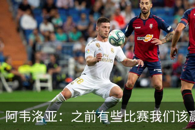 阿韦洛亚：之前有些比赛我们该赢没赢，今天终于赢了