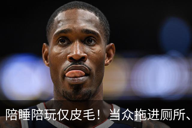 陪睡陪玩仅皮毛！当众拖进厕所、富豪明码标价，女星再曝猛料