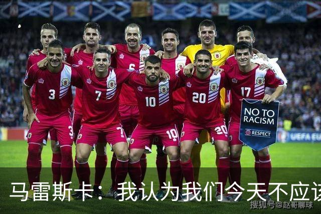 马雷斯卡：我认为我们今天不应该输但我们输了 我们可以做的更好