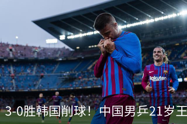 3-0胜韩国削球！中国男乒21岁王牌强势崛起：亚锦赛打出11-1比分