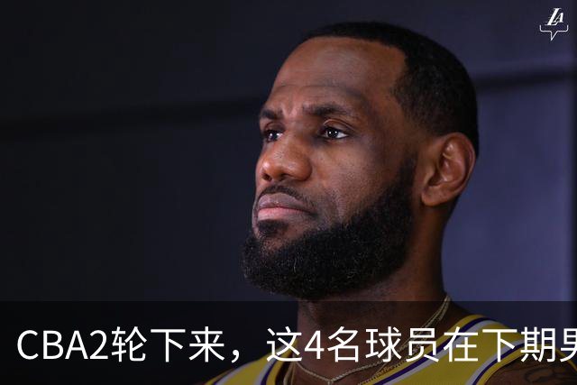 CBA2轮下来，这4名球员在下期男篮国家队应有一席之地