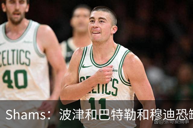 Shams：波津&巴特勒&穆迪恐缺席大半个赛季 他们的合同合计9000万